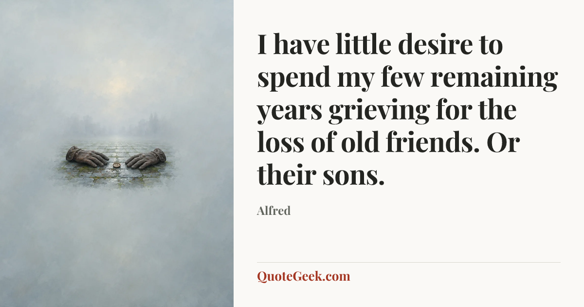 “I have little desire to spend my few remaining years grieving for the loss of old friends. Or their sons.” — Alfred. Illustrated QuoteGeek card.