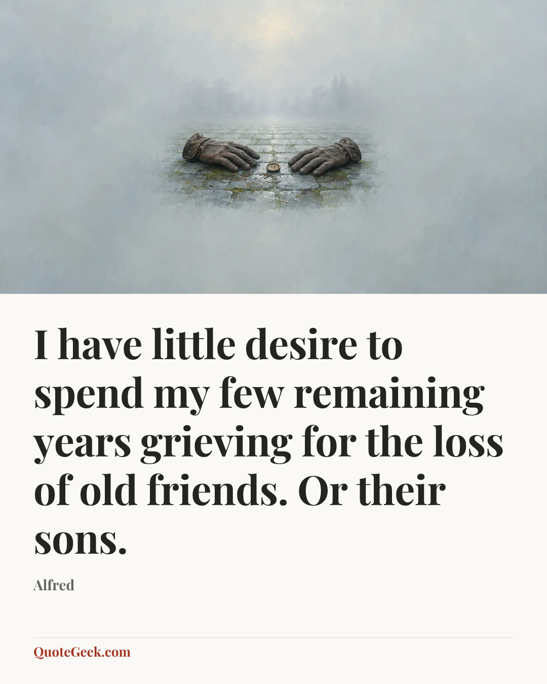“I have little desire to spend my few remaining years grieving for the loss of old friends. Or their sons.” — Alfred. Illustrated QuoteGeek card.