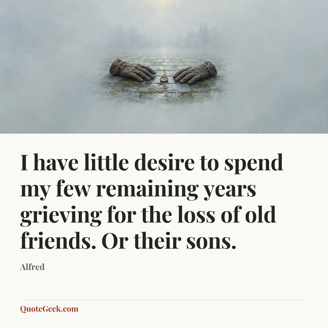 “I have little desire to spend my few remaining years grieving for the loss of old friends. Or their sons.” — Alfred. Illustrated QuoteGeek card.