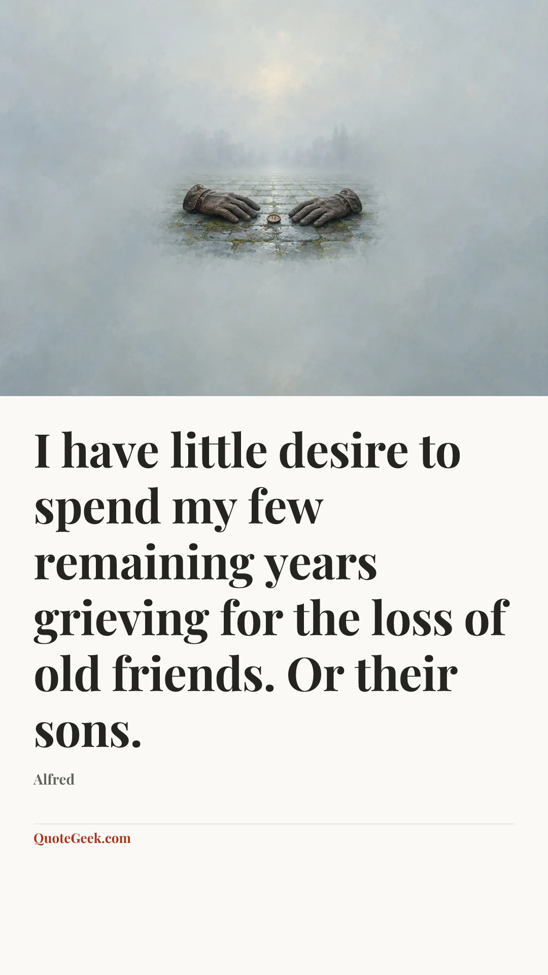“I have little desire to spend my few remaining years grieving for the loss of old friends. Or their sons.” — Alfred. Illustrated QuoteGeek card.