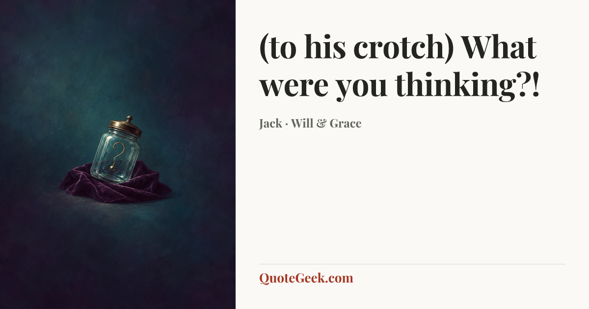 “(to his crotch) What were you thinking?!” — Jack · Will & Grace. Illustrated QuoteGeek card.
