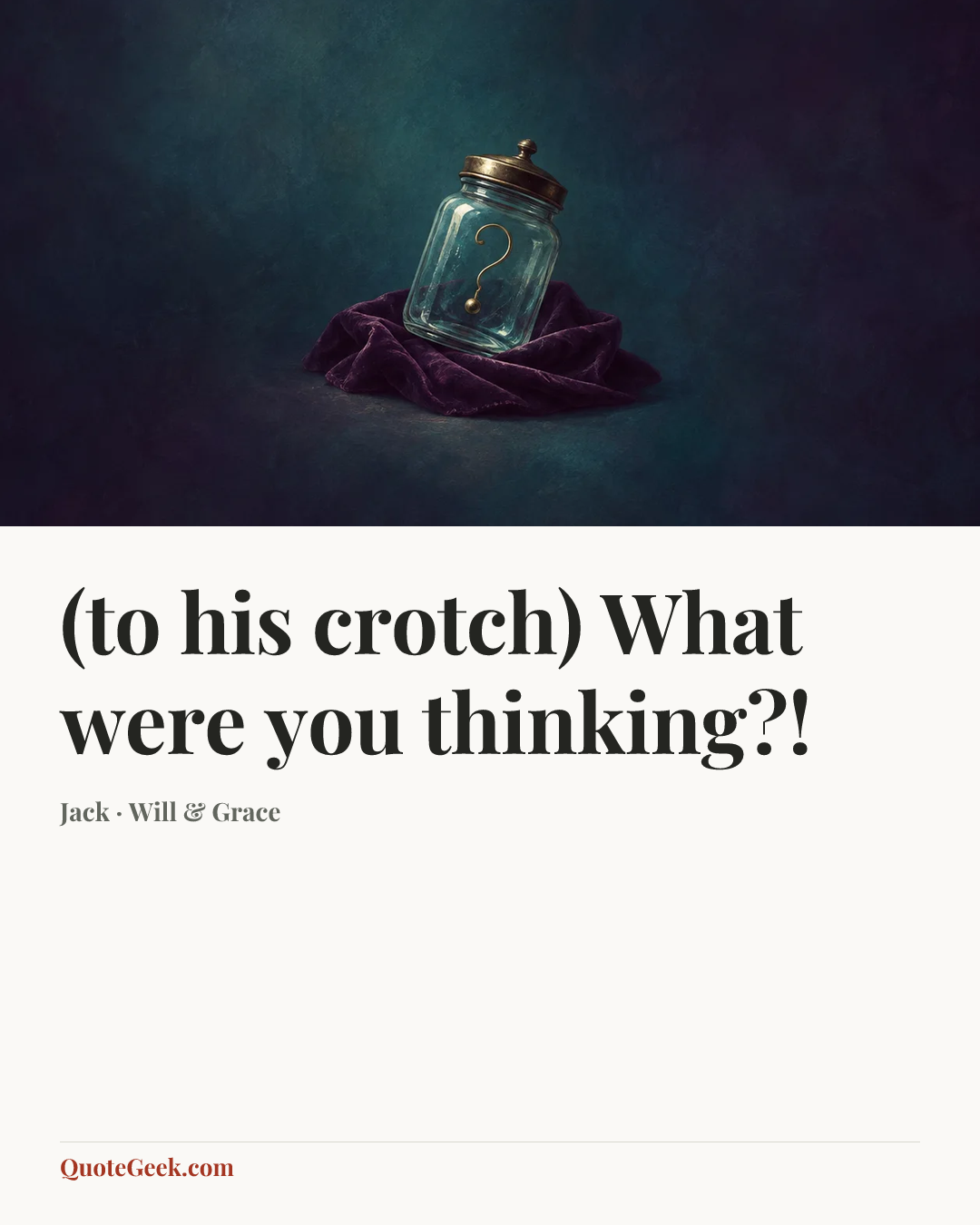 “(to his crotch) What were you thinking?!” — Jack · Will & Grace. Illustrated QuoteGeek card.
