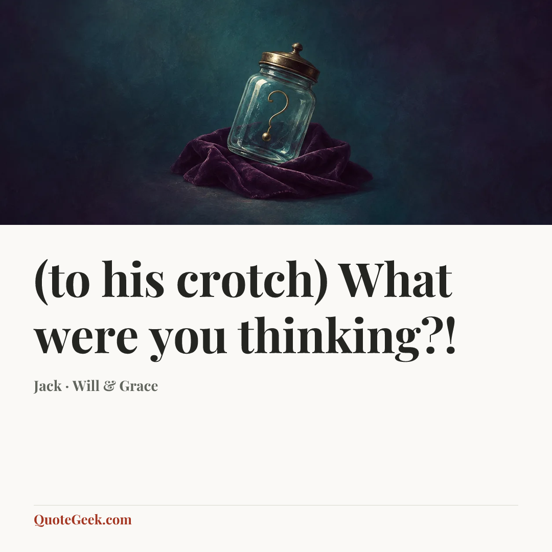 “(to his crotch) What were you thinking?!” — Jack · Will & Grace. Illustrated QuoteGeek card.