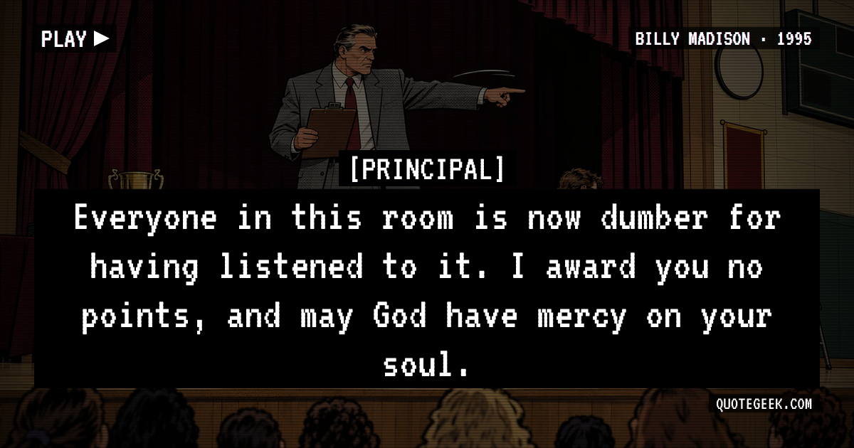 “Everyone in this room is now dumber for having listened to it. I award you no points, and may God have mercy on your soul.” — Principal · Billy Madison. Illustrated QuoteGeek card.