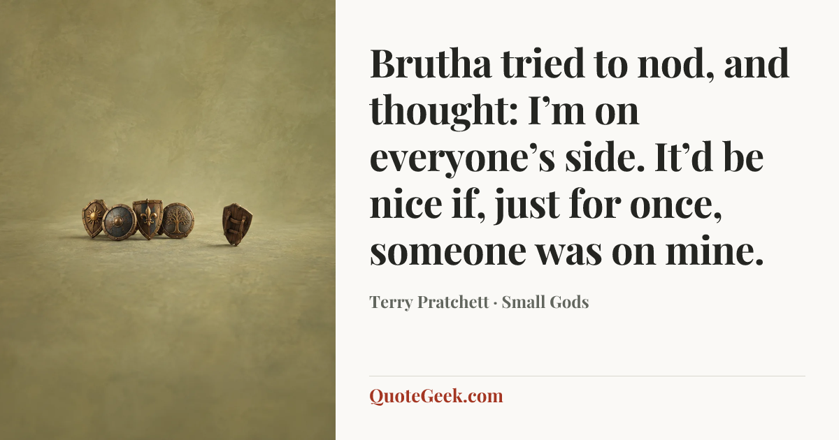 “Brutha tried to nod, and thought: I’m on everyone’s side. It’d be nice if, just for once, someone was on mine.” — Terry Pratchett · Small Gods. Illustrated QuoteGeek card.