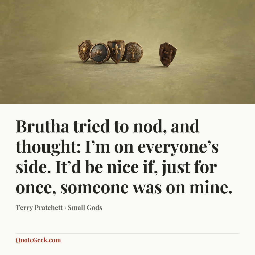 “Brutha tried to nod, and thought: I’m on everyone’s side. It’d be nice if, just for once, someone was on mine.” — Terry Pratchett · Small Gods. Illustrated QuoteGeek card.