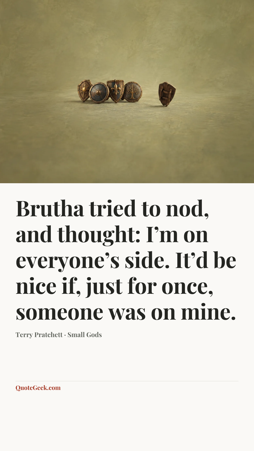 “Brutha tried to nod, and thought: I’m on everyone’s side. It’d be nice if, just for once, someone was on mine.” — Terry Pratchett · Small Gods. Illustrated QuoteGeek card.