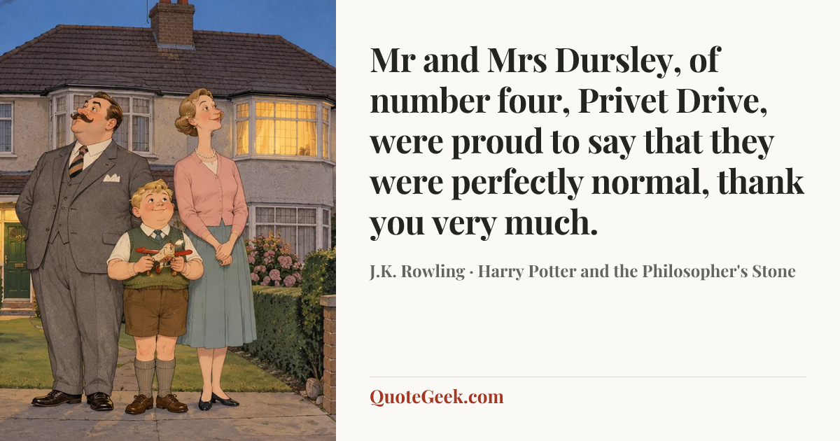 “Mr and Mrs Dursley, of number four, Privet Drive, were proud to say that they were perfectly normal, thank you very much.” — J.K. Rowling · Harry Potter and the Philosopher's Stone. Illustrated QuoteGeek card.