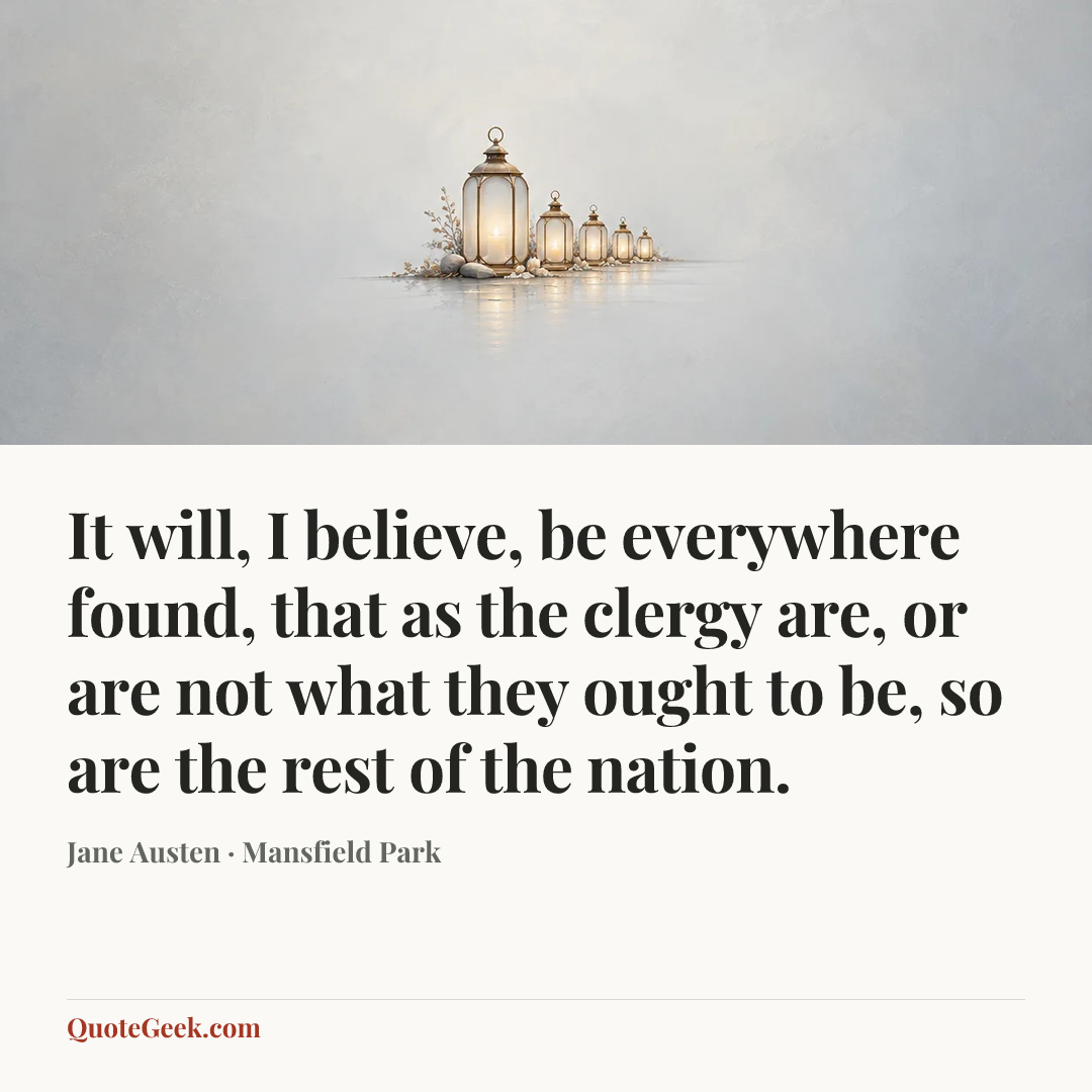 “It will, I believe, be everywhere found, that as the clergy are, or are not what they ought to be, so are the rest of the nation.” — Jane Austen · Mansfield Park. Illustrated QuoteGeek card.