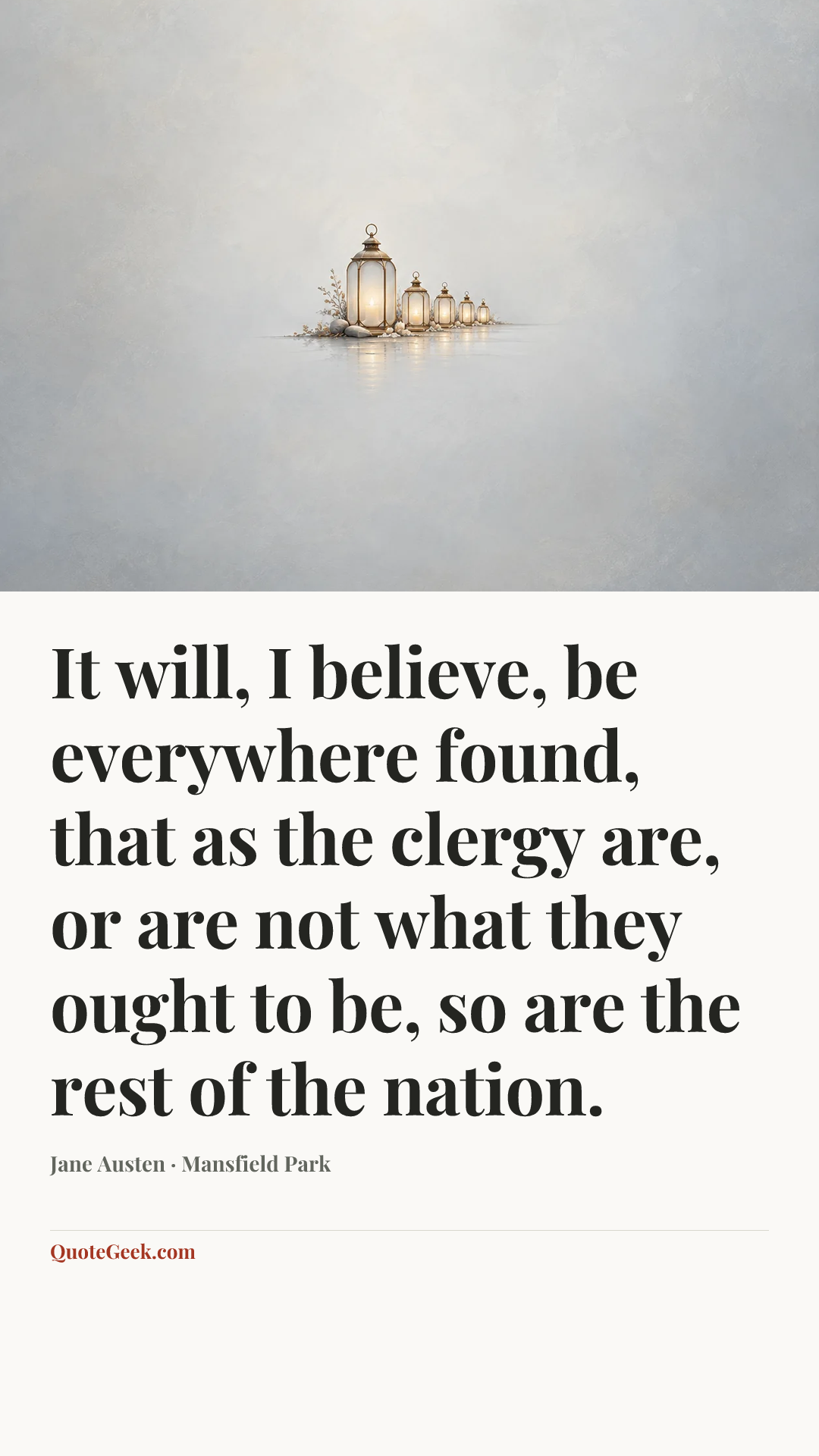 “It will, I believe, be everywhere found, that as the clergy are, or are not what they ought to be, so are the rest of the nation.” — Jane Austen · Mansfield Park. Illustrated QuoteGeek card.