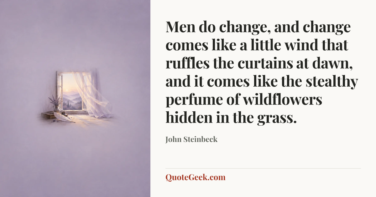 “Men do change, and change comes like a little wind that ruffles the curtains at dawn, and it comes like the stealthy perfume of wildflowers hidden in the grass.” — John Steinbeck. Illustrated QuoteGeek card.