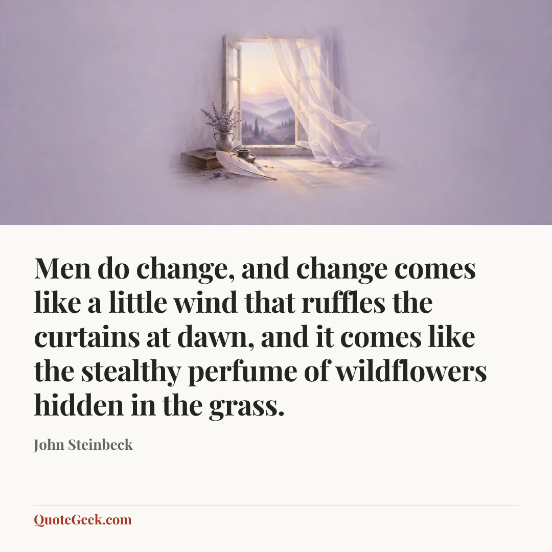 “Men do change, and change comes like a little wind that ruffles the curtains at dawn, and it comes like the stealthy perfume of wildflowers hidden in the grass.” — John Steinbeck. Illustrated QuoteGeek card.