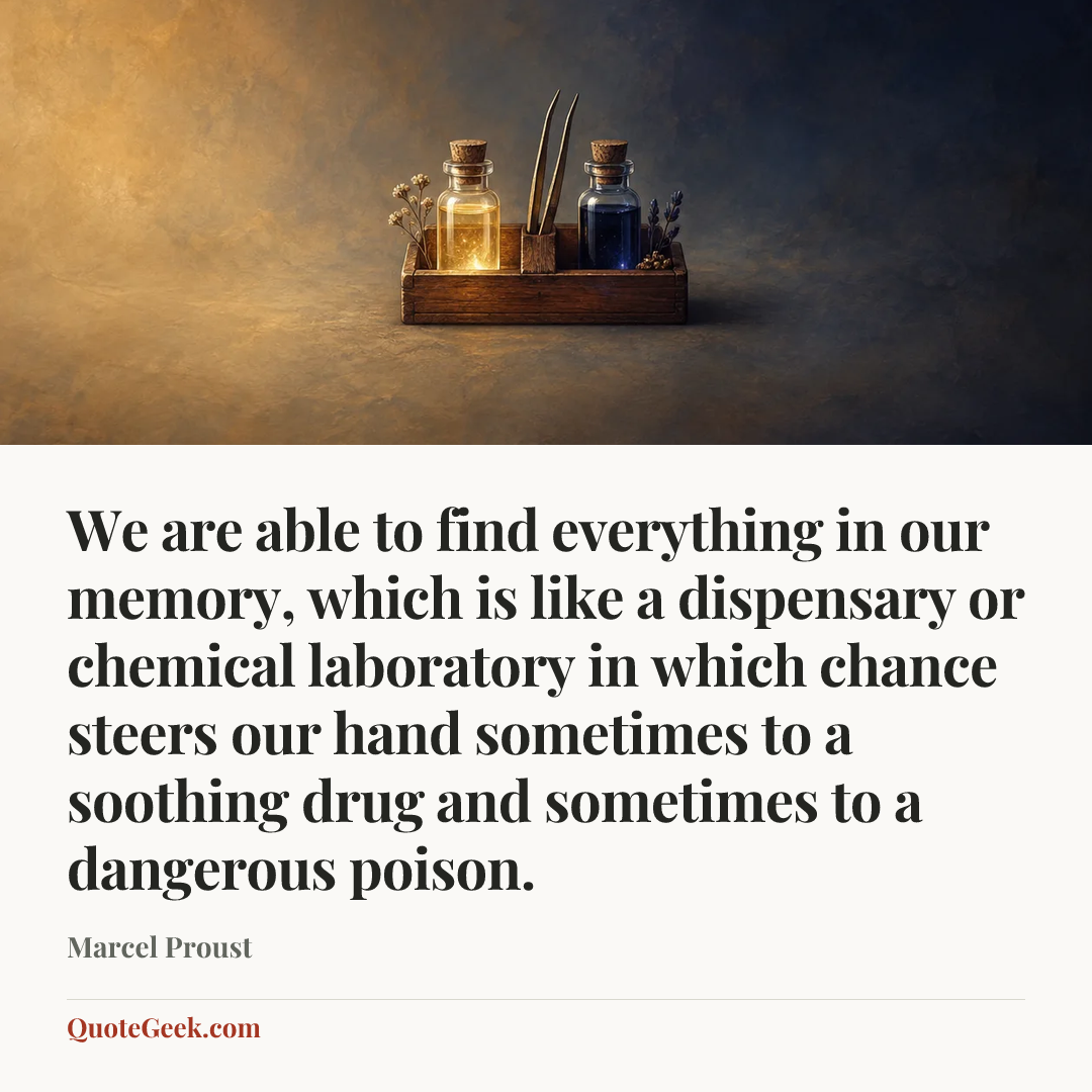 “We are able to find everything in our memory, which is like a dispensary or chemical laboratory in which chance steers our hand sometimes to a soothing drug and sometimes to a dangerous poison.” — Marcel Proust. Illustrated QuoteGeek card.
