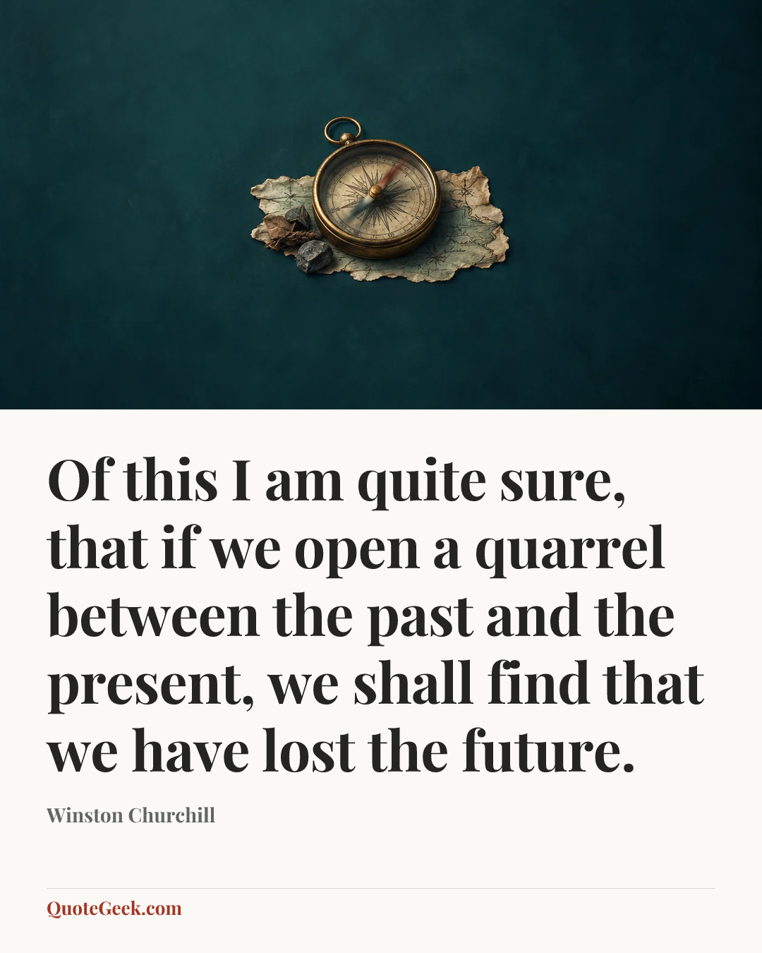 “Of this I am quite sure, that if we open a quarrel between the past and the present, we shall find that we have lost the future.” — Winston Churchill. Illustrated QuoteGeek card.