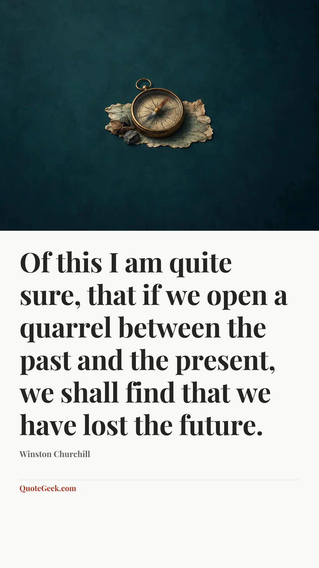 “Of this I am quite sure, that if we open a quarrel between the past and the present, we shall find that we have lost the future.” — Winston Churchill. Illustrated QuoteGeek card.