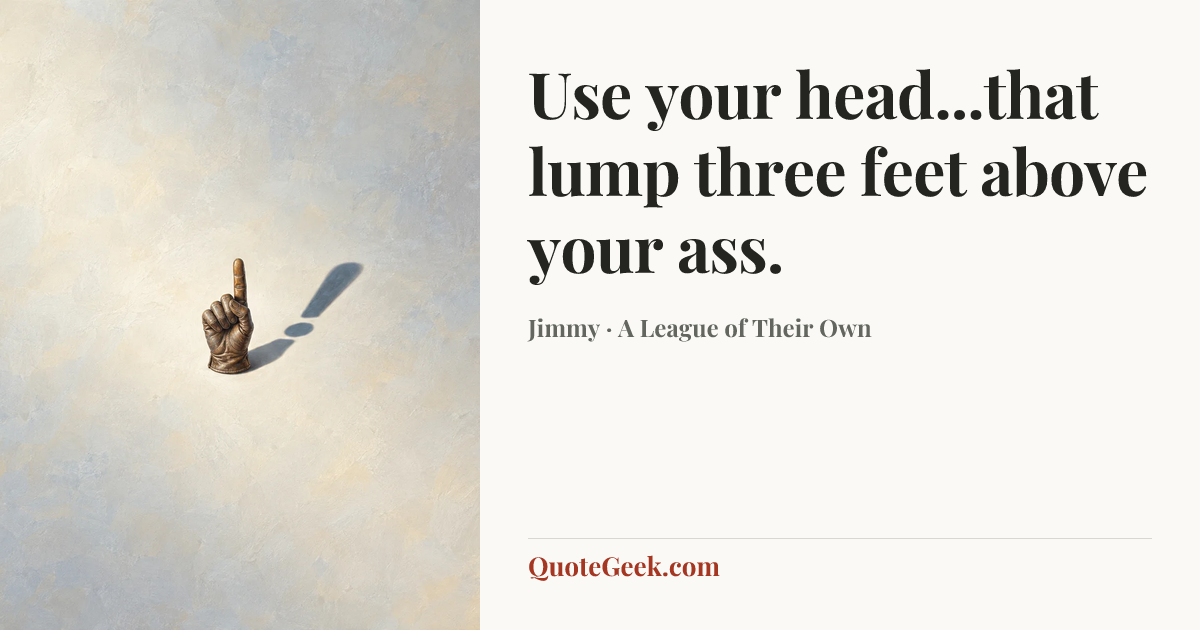 “Use your head...that lump three feet above your ass.” — Jimmy · A League of Their Own. Illustrated QuoteGeek card.