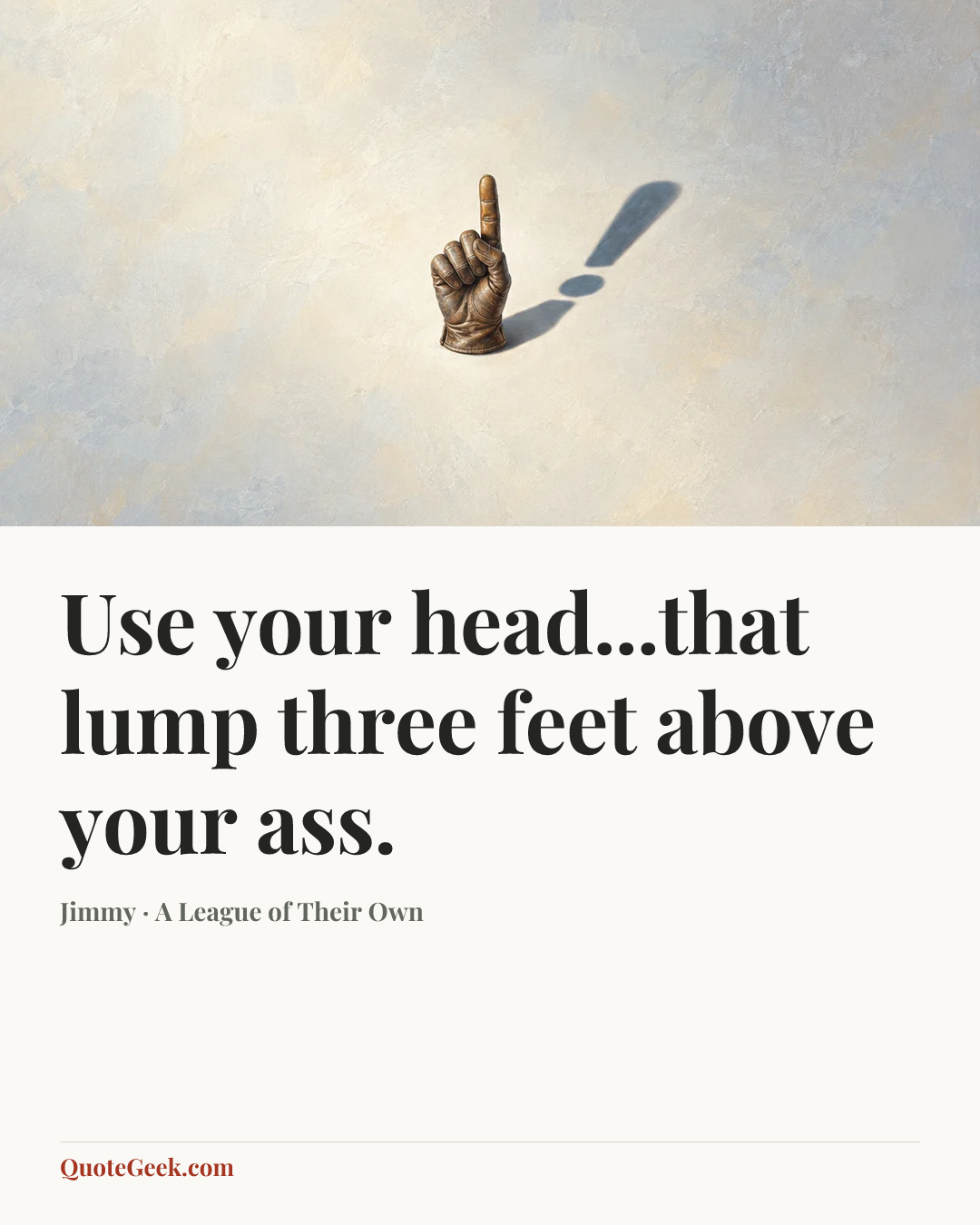 “Use your head...that lump three feet above your ass.” — Jimmy · A League of Their Own. Illustrated QuoteGeek card.