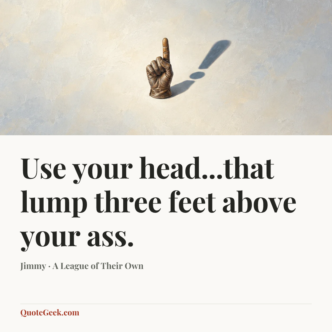 “Use your head...that lump three feet above your ass.” — Jimmy · A League of Their Own. Illustrated QuoteGeek card.