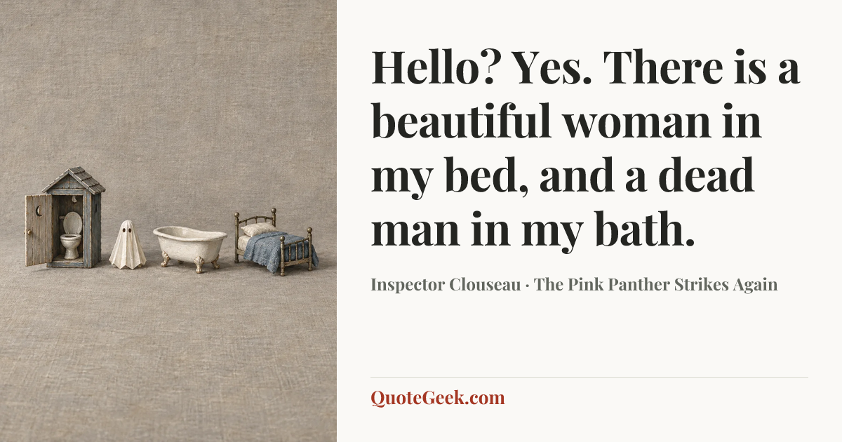 “Hello? Yes. There is a beautiful woman in my bed, and a dead man in my bath.” — Inspector Clouseau · The Pink Panther Strikes Again. Illustrated QuoteGeek card.