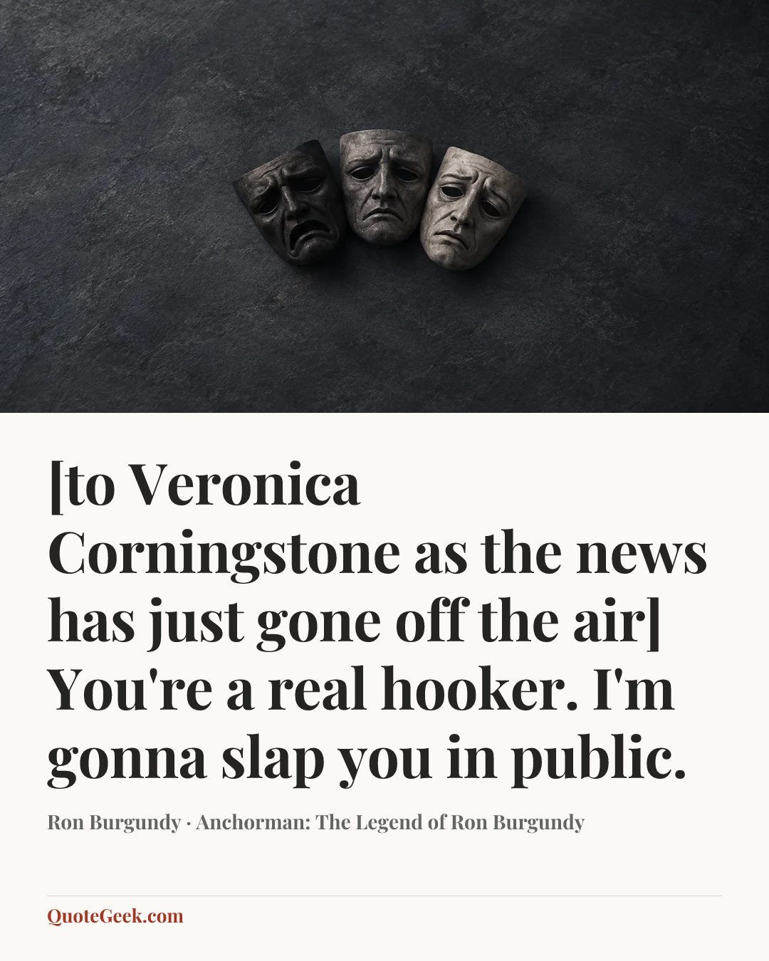 “[to Veronica Corningstone as the news has just gone off the air] You're a real hooker. I'm gonna slap you in public.” — Ron Burgundy · Anchorman: The Legend of Ron Burgundy. Illustrated QuoteGeek card.
