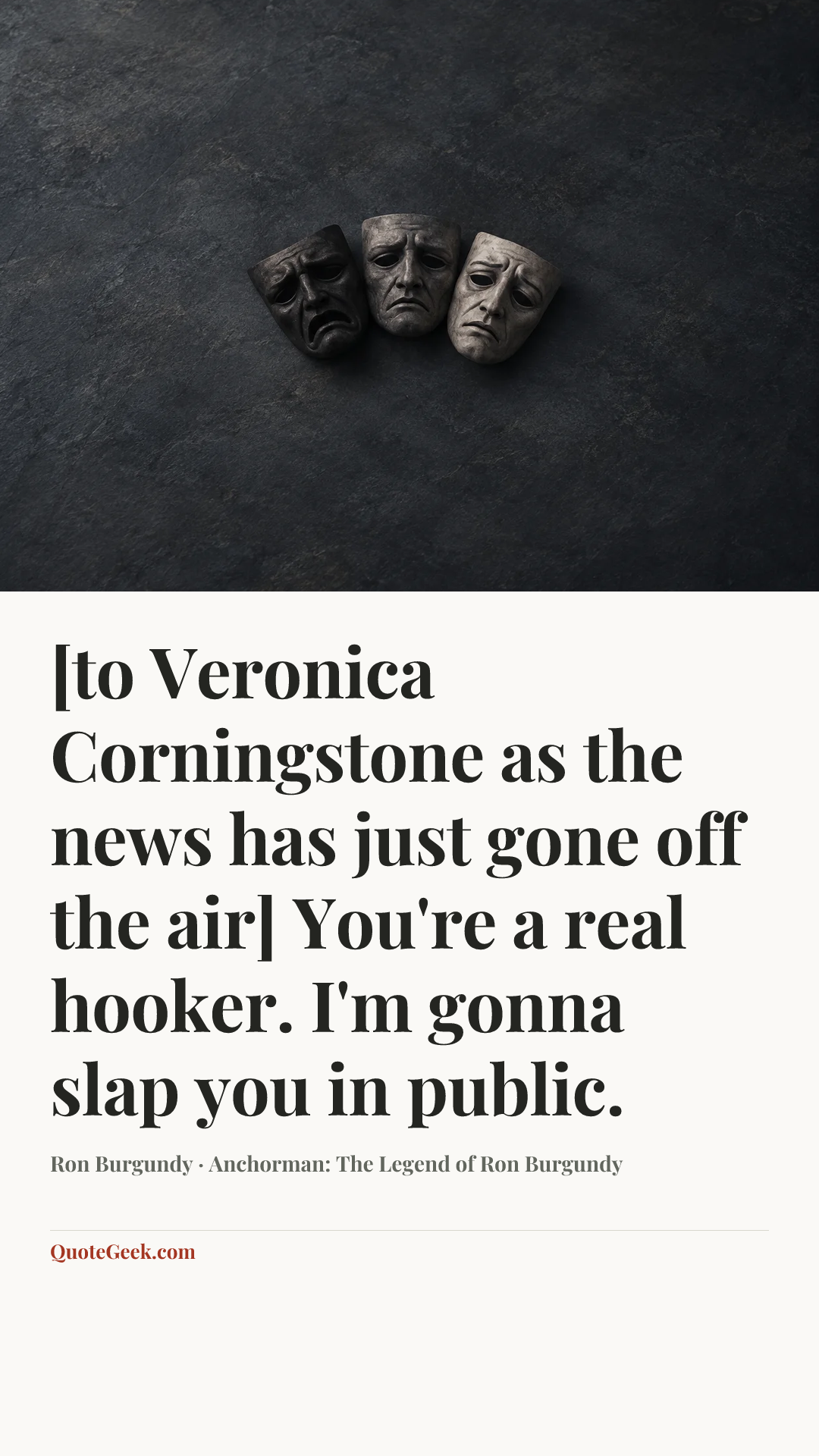 “[to Veronica Corningstone as the news has just gone off the air] You're a real hooker. I'm gonna slap you in public.” — Ron Burgundy · Anchorman: The Legend of Ron Burgundy. Illustrated QuoteGeek card.