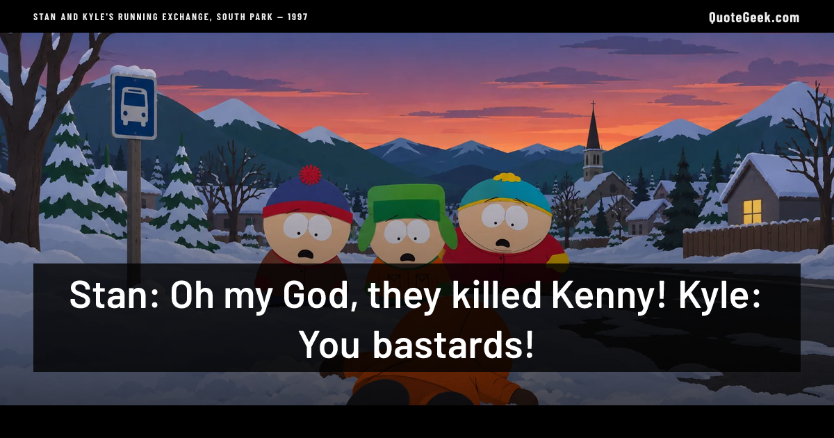 “Stan: Oh my God, they killed Kenny!
Kyle: You bastards!” — Stan and Kyle's running exchange, South Park · South Park. Illustrated QuoteGeek card.