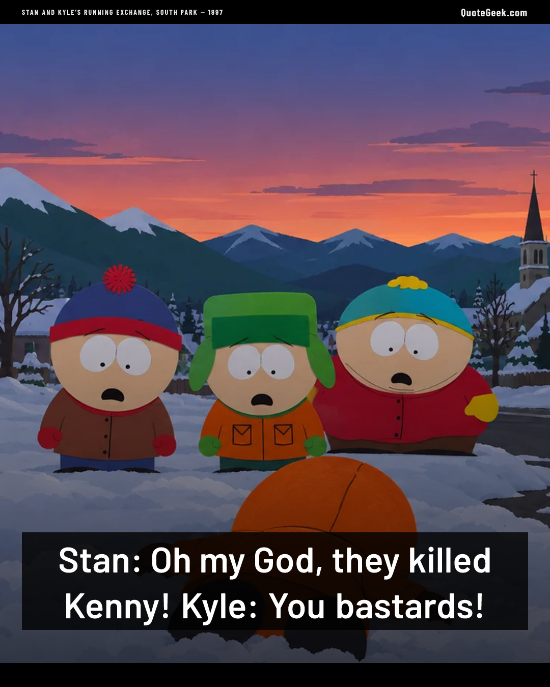 “Stan: Oh my God, they killed Kenny!
Kyle: You bastards!” — Stan and Kyle's running exchange, South Park · South Park. Illustrated QuoteGeek card.