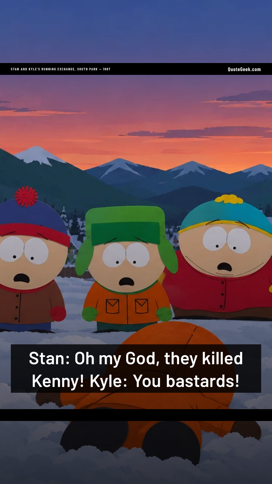“Stan: Oh my God, they killed Kenny!
Kyle: You bastards!” — Stan and Kyle's running exchange, South Park · South Park. Illustrated QuoteGeek card.