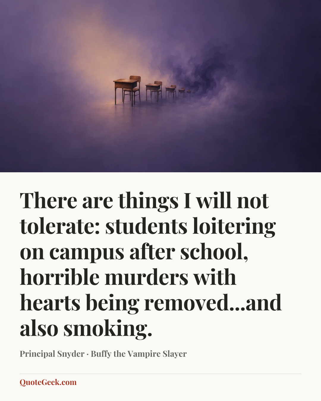 “There are things I will not tolerate: students loitering on campus after school, horrible murders with hearts being removed...and also smoking.” — Principal Snyder · Buffy the Vampire Slayer. Illustrated QuoteGeek card.