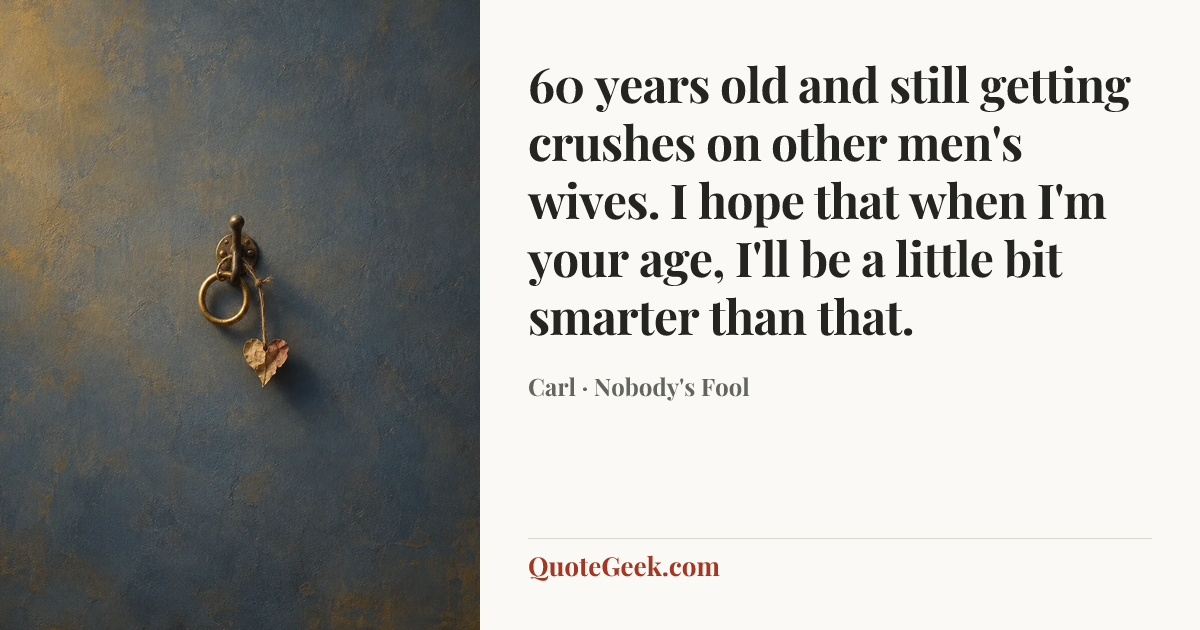 “60 years old and still getting crushes on other men's wives. I hope that when I'm your age, I'll be a little bit smarter than that.” — Carl · Nobody's Fool. Illustrated QuoteGeek card.