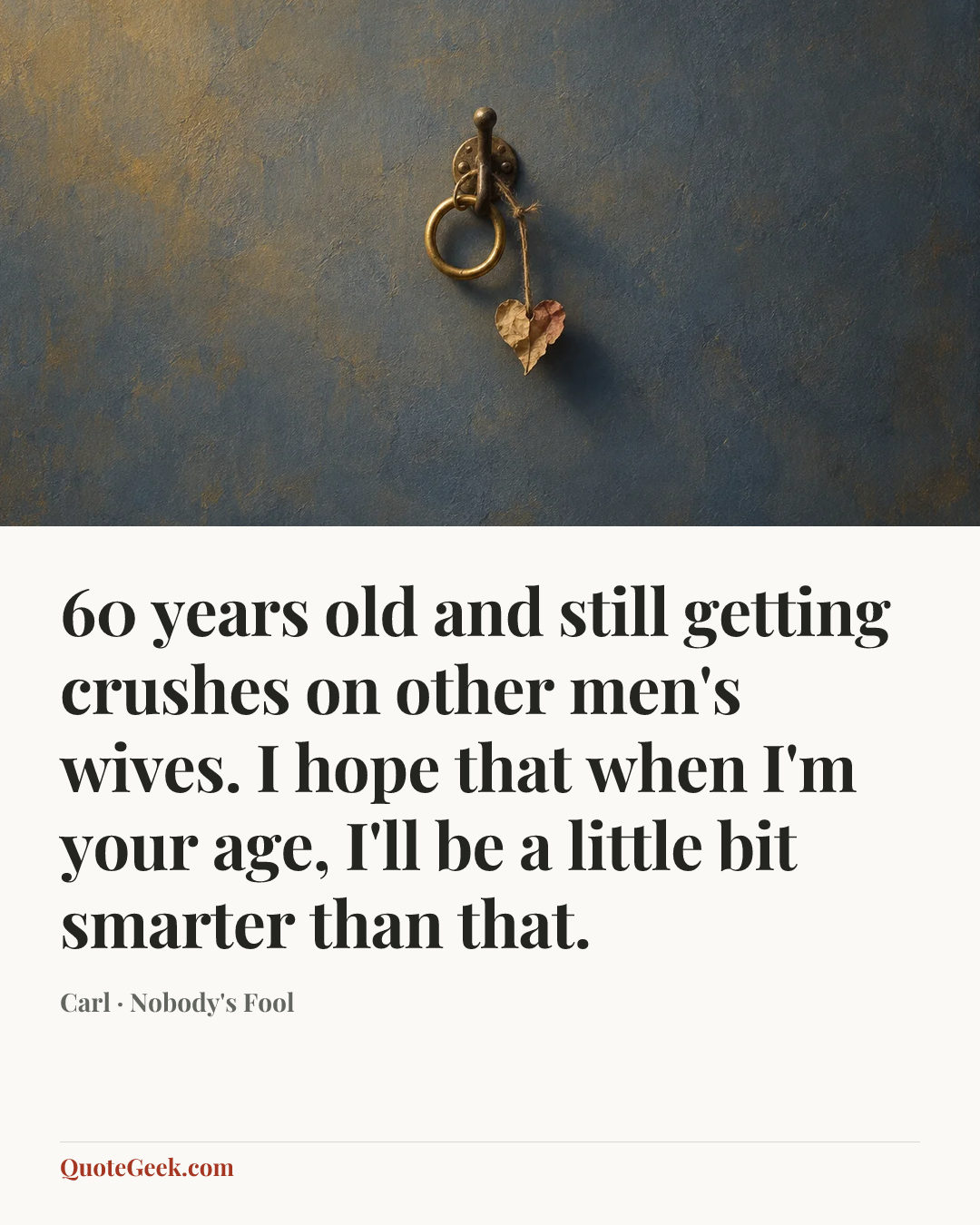“60 years old and still getting crushes on other men's wives. I hope that when I'm your age, I'll be a little bit smarter than that.” — Carl · Nobody's Fool. Illustrated QuoteGeek card.