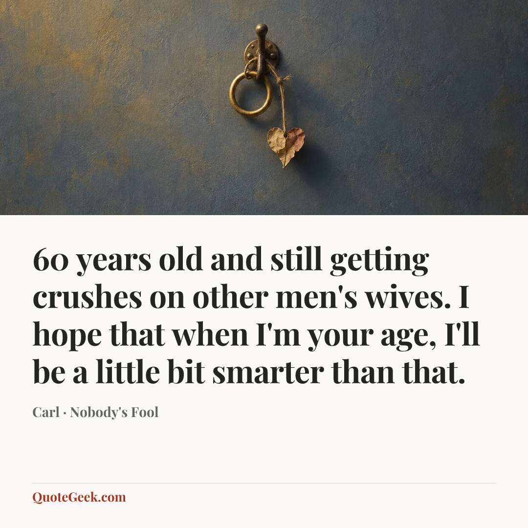 “60 years old and still getting crushes on other men's wives. I hope that when I'm your age, I'll be a little bit smarter than that.” — Carl · Nobody's Fool. Illustrated QuoteGeek card.