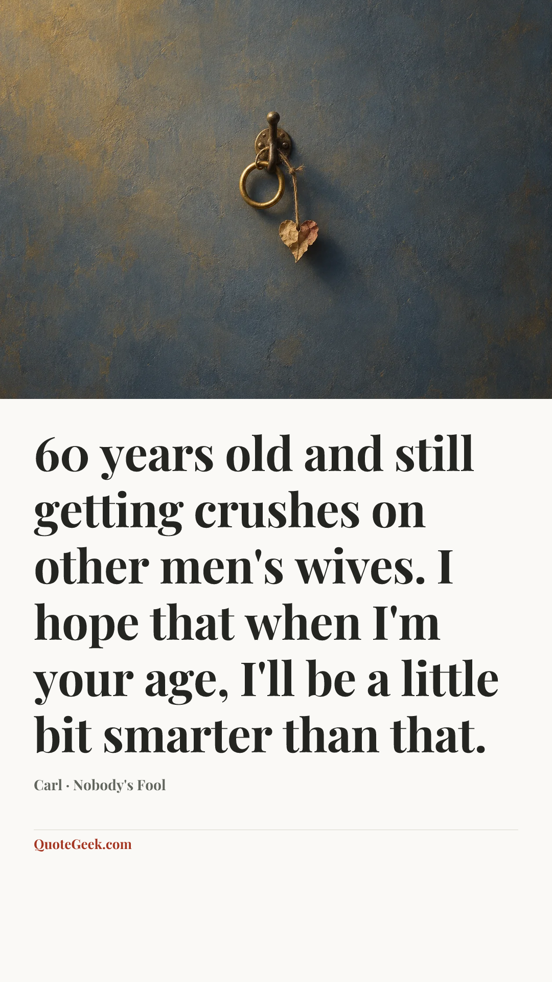 “60 years old and still getting crushes on other men's wives. I hope that when I'm your age, I'll be a little bit smarter than that.” — Carl · Nobody's Fool. Illustrated QuoteGeek card.