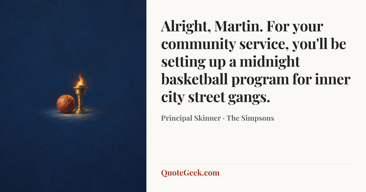 “Alright, Martin. For your community service, you'll be setting up a midnight basketball program for inner city street gangs.” — Principal Skinner · The Simpsons. Illustrated QuoteGeek card.