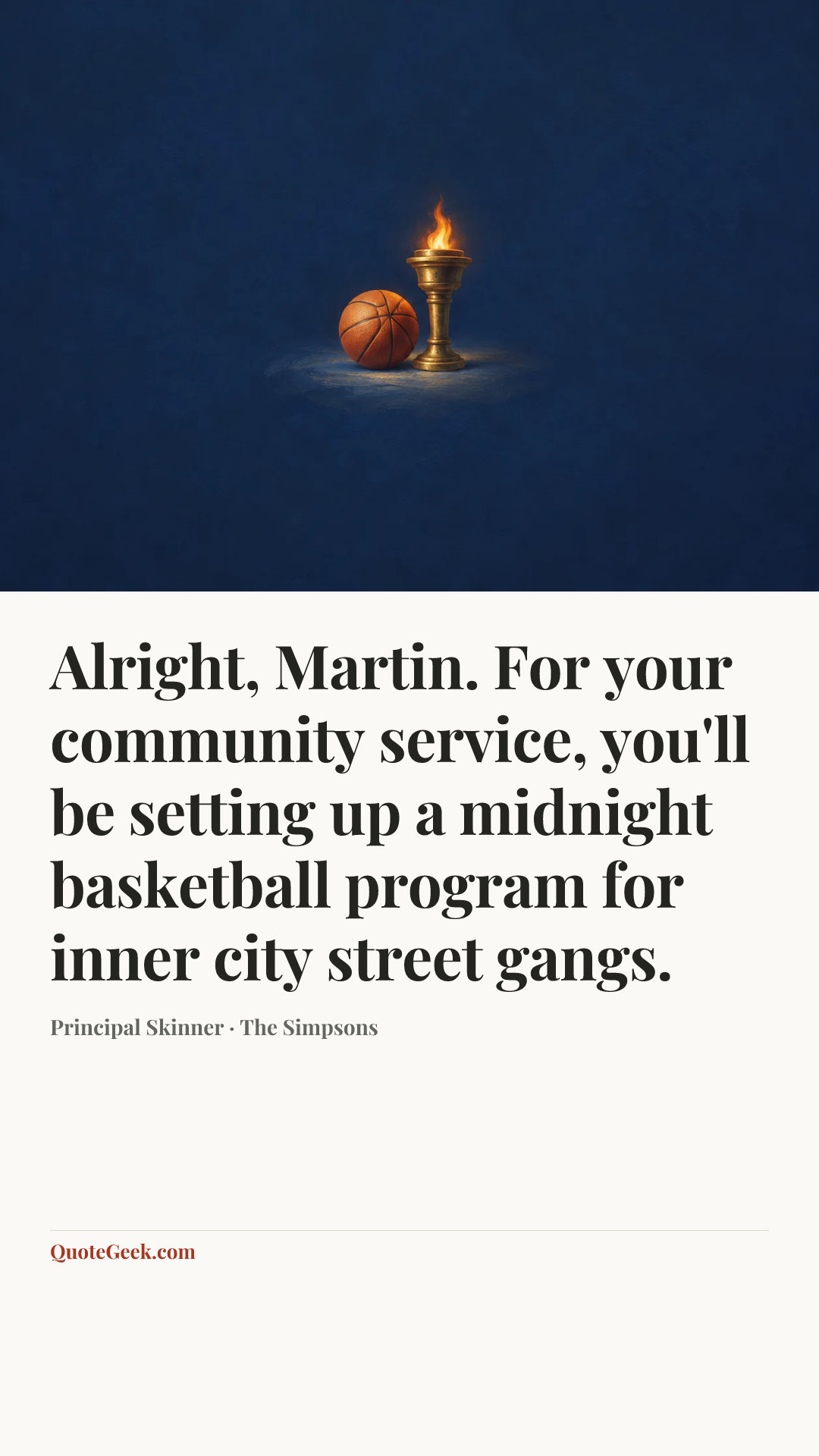 “Alright, Martin. For your community service, you'll be setting up a midnight basketball program for inner city street gangs.” — Principal Skinner · The Simpsons. Illustrated QuoteGeek card.