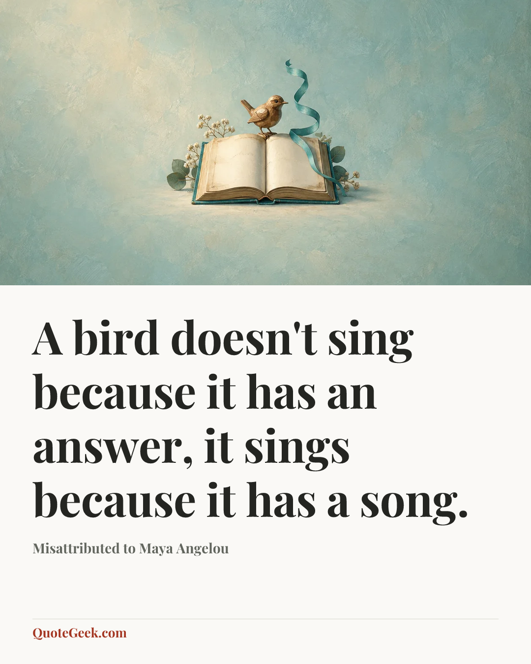 “A bird doesn't sing because it has an answer, it sings because it has a song.” — Misattributed to Maya Angelou. Illustrated QuoteGeek card.