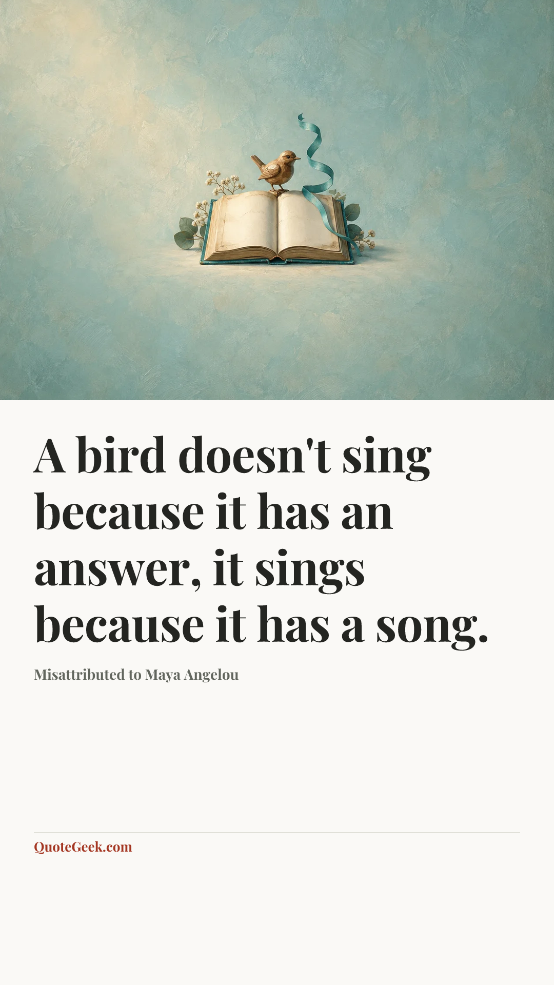 “A bird doesn't sing because it has an answer, it sings because it has a song.” — Misattributed to Maya Angelou. Illustrated QuoteGeek card.