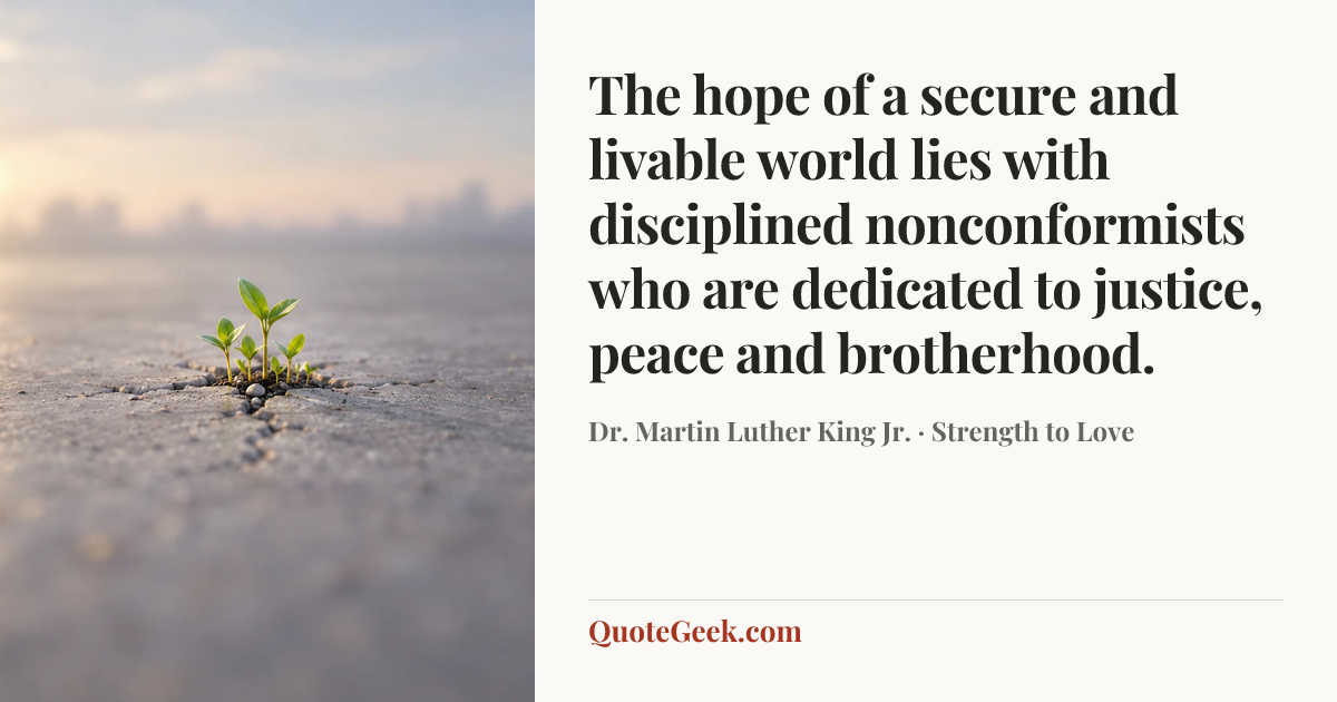 “The hope of a secure and livable world lies with disciplined nonconformists who are dedicated to justice, peace and brotherhood.” — Dr. Martin Luther King Jr. · Strength to Love. Illustrated QuoteGeek card.