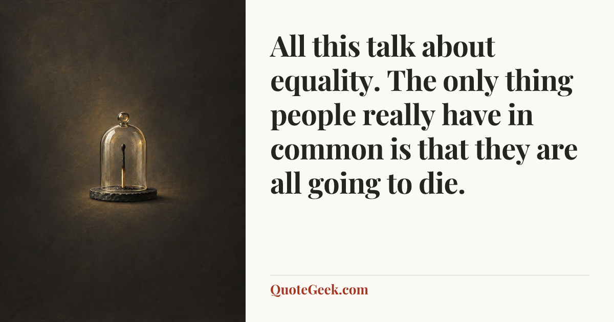 “All this talk about equality. The only thing people really have in common is that they are all going to die.”. Illustrated QuoteGeek card.