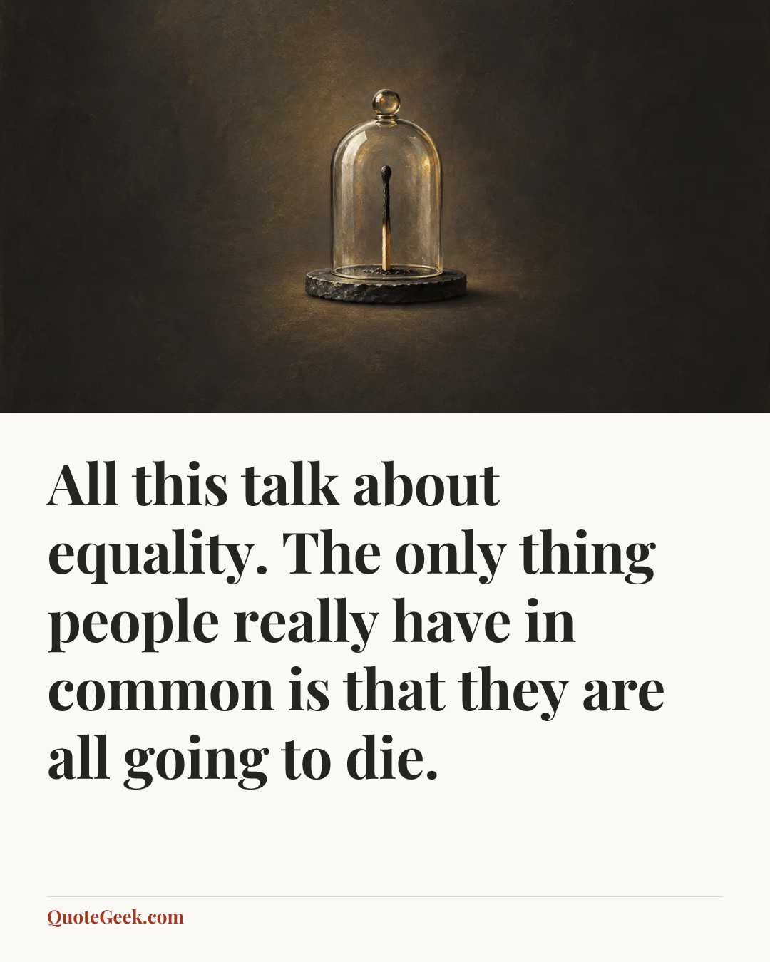 “All this talk about equality. The only thing people really have in common is that they are all going to die.”. Illustrated QuoteGeek card.