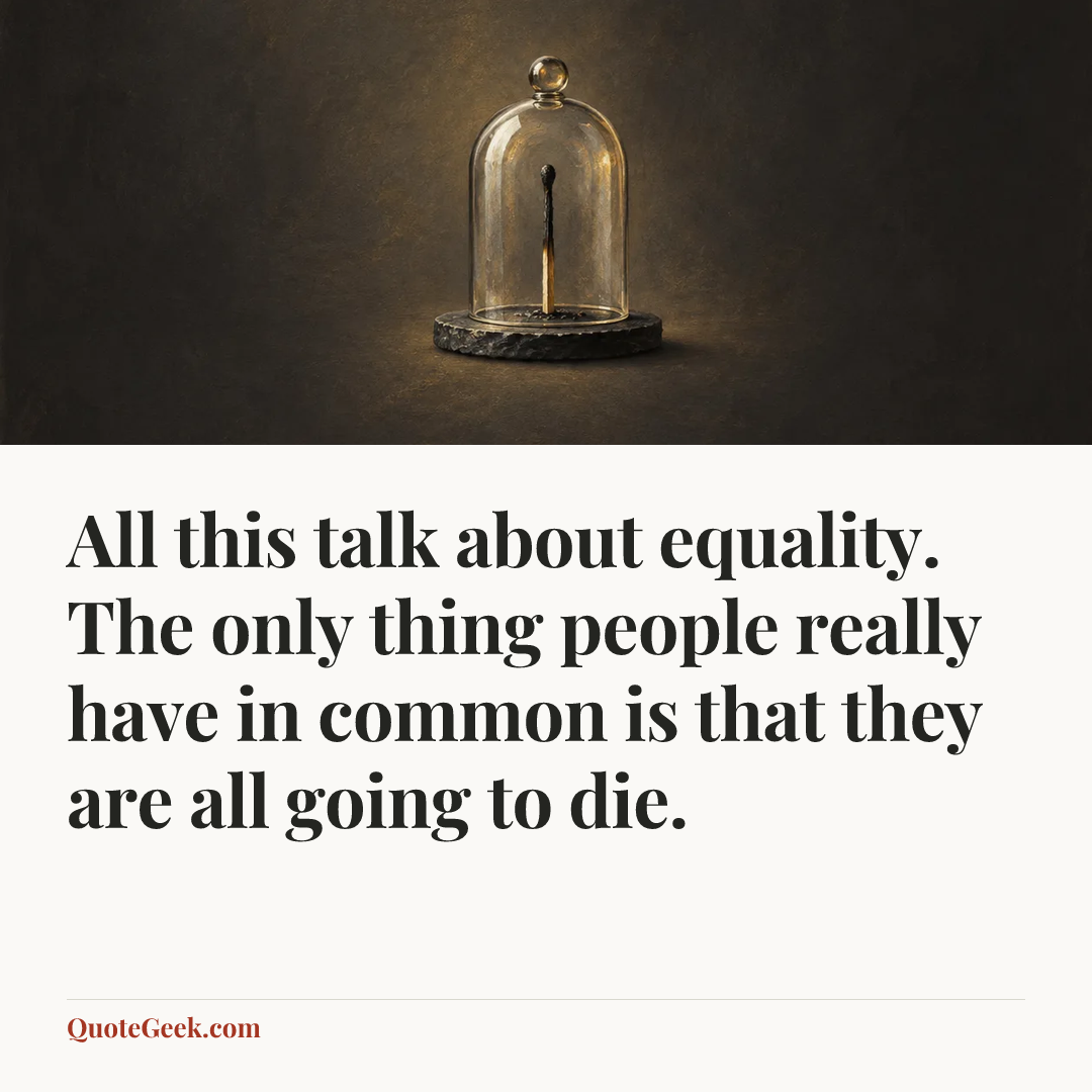 “All this talk about equality. The only thing people really have in common is that they are all going to die.”. Illustrated QuoteGeek card.