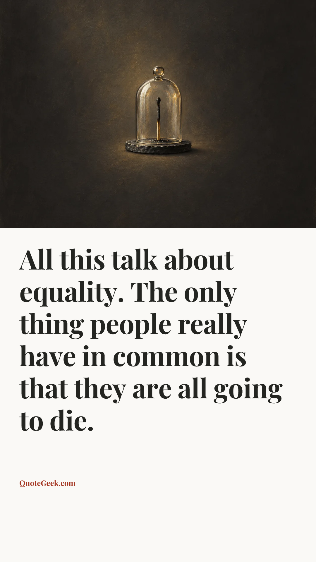 “All this talk about equality. The only thing people really have in common is that they are all going to die.”. Illustrated QuoteGeek card.