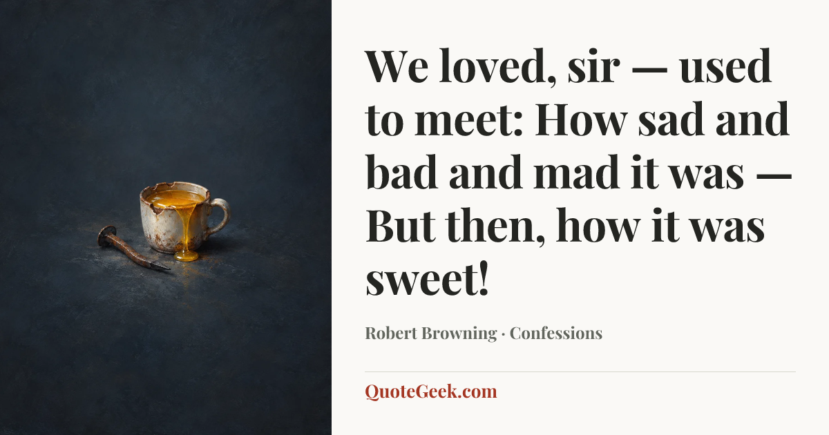 “We loved, sir — used to meet: How sad and bad and mad it was —
But then, how it was sweet!” — Robert Browning · Confessions. Illustrated QuoteGeek card.