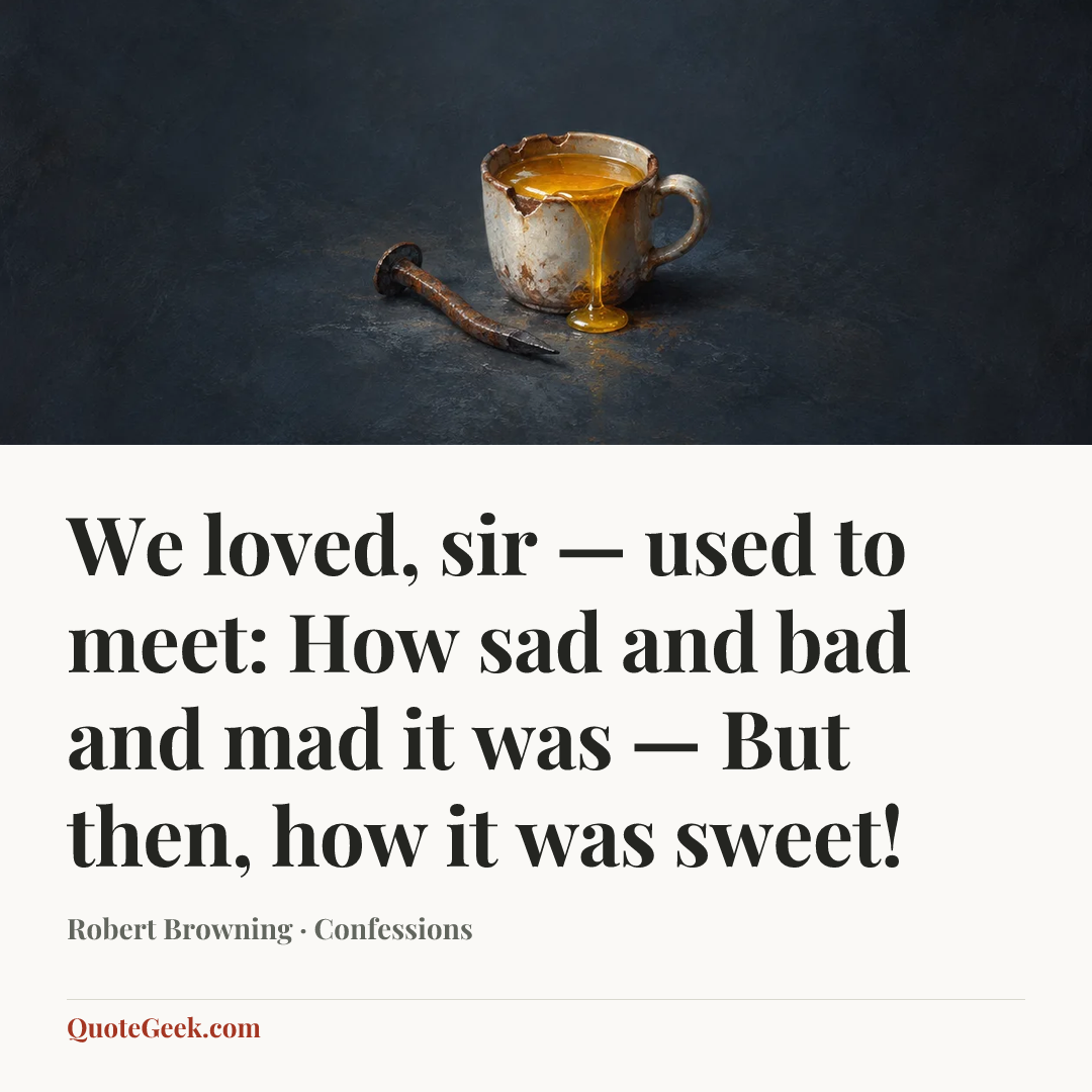 “We loved, sir — used to meet: How sad and bad and mad it was —
But then, how it was sweet!” — Robert Browning · Confessions. Illustrated QuoteGeek card.