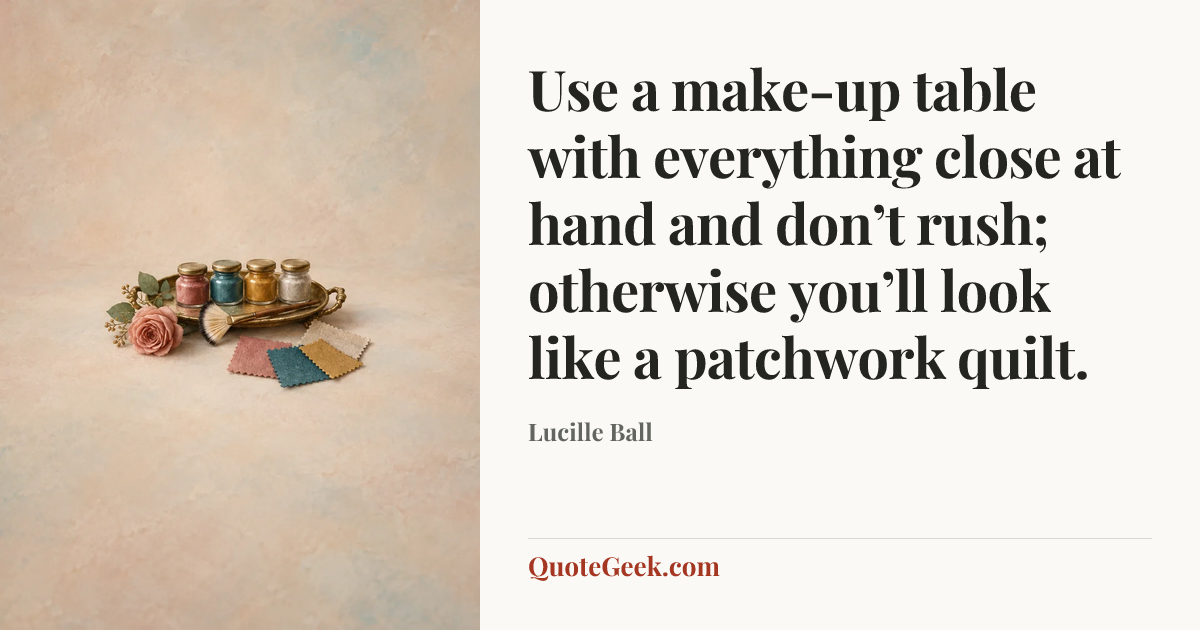 “Use a make-up table with everything close at hand and don’t rush; otherwise you’ll look like a patchwork quilt.” — Lucille Ball. Illustrated QuoteGeek card.