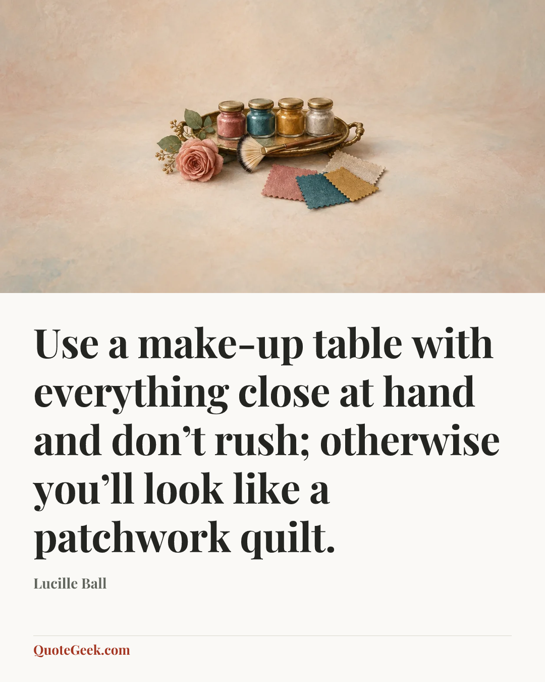 “Use a make-up table with everything close at hand and don’t rush; otherwise you’ll look like a patchwork quilt.” — Lucille Ball. Illustrated QuoteGeek card.