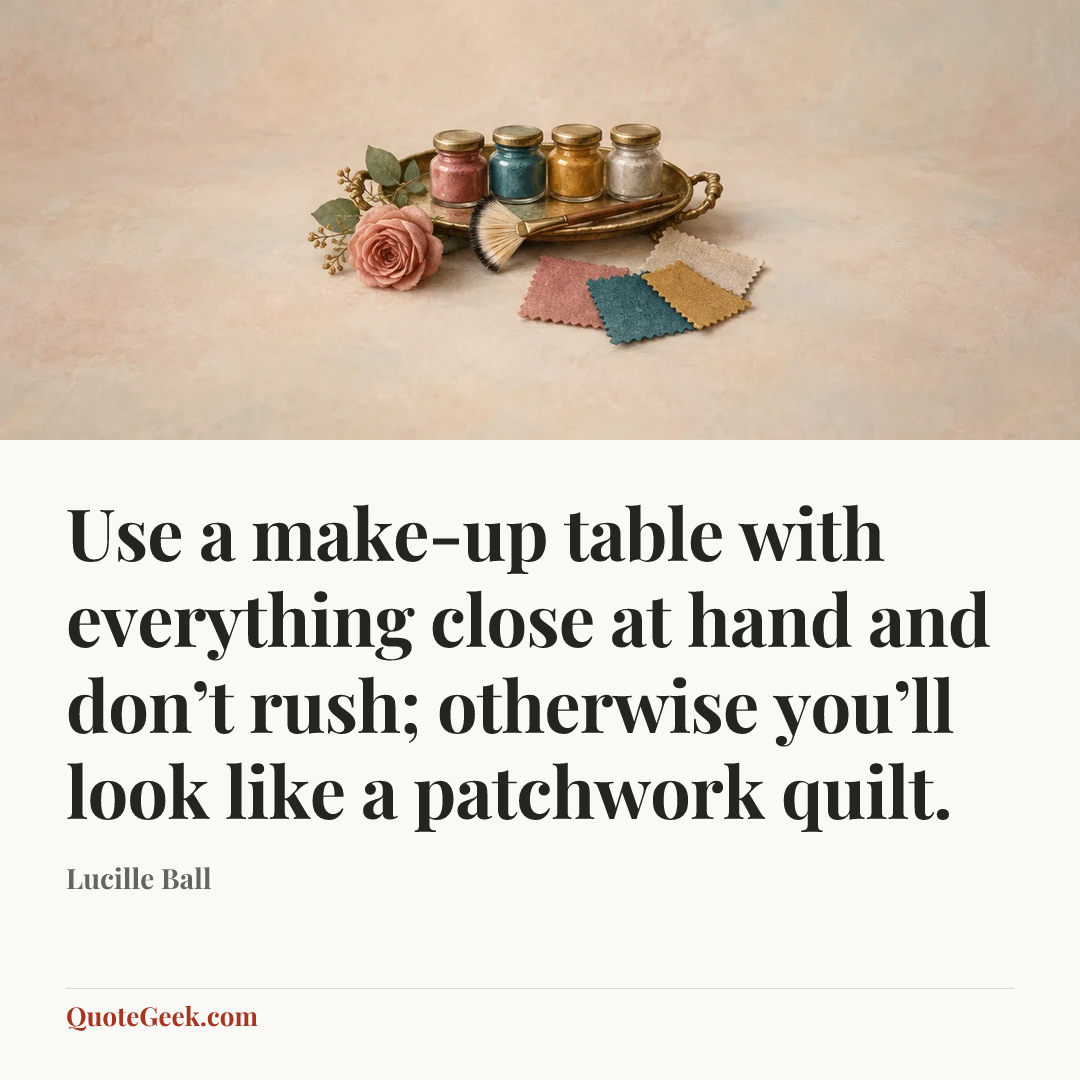 “Use a make-up table with everything close at hand and don’t rush; otherwise you’ll look like a patchwork quilt.” — Lucille Ball. Illustrated QuoteGeek card.