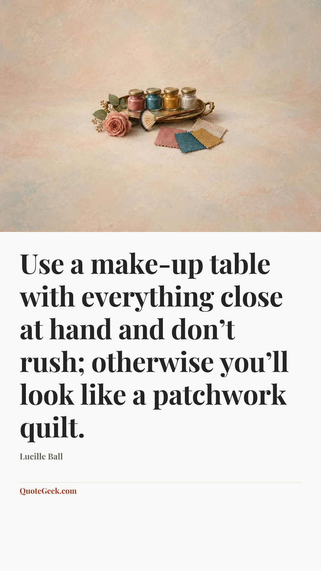 “Use a make-up table with everything close at hand and don’t rush; otherwise you’ll look like a patchwork quilt.” — Lucille Ball. Illustrated QuoteGeek card.