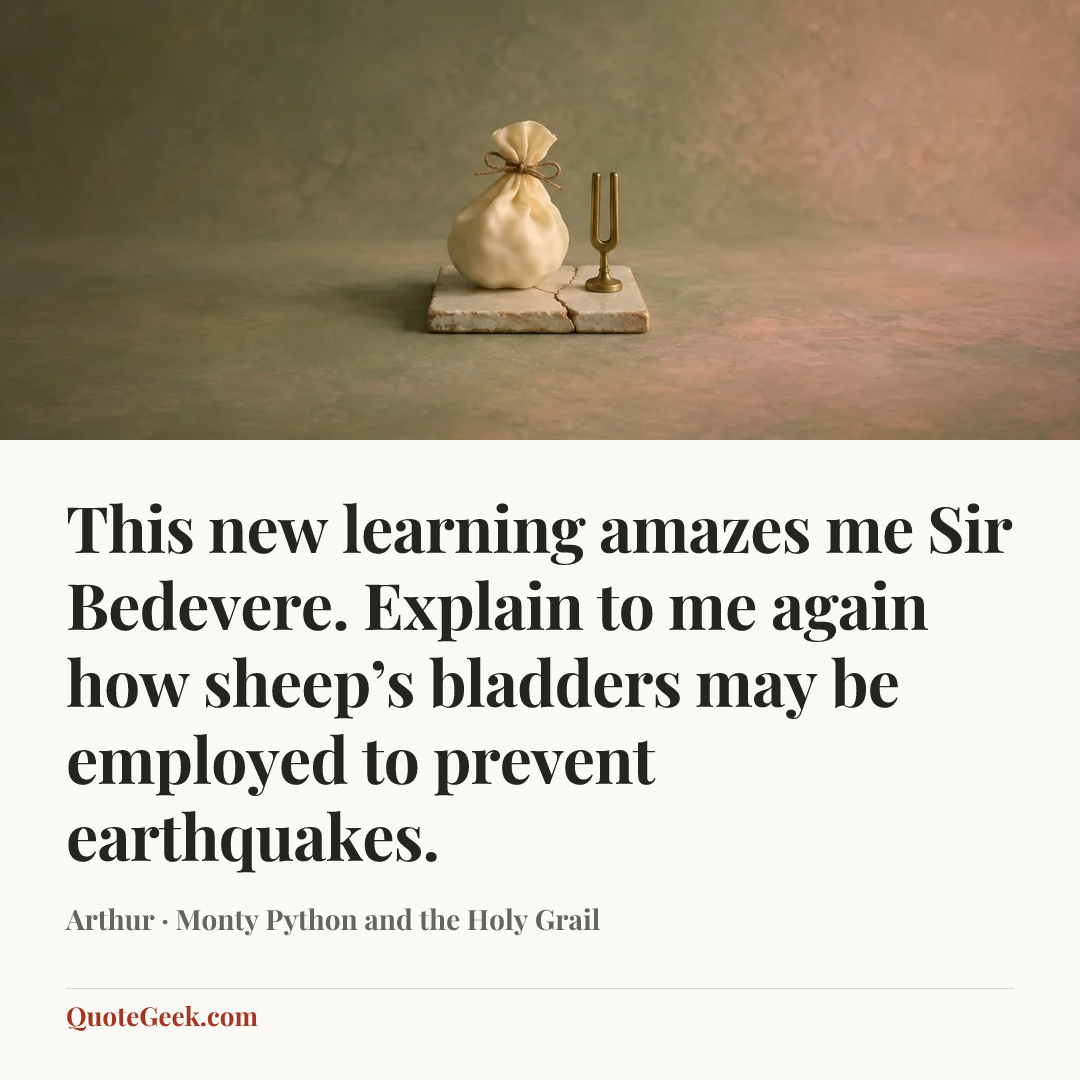 “This new learning amazes me Sir Bedevere. Explain to me again how sheep’s bladders may be employed to prevent earthquakes.” — Arthur · Monty Python and the Holy Grail. Illustrated QuoteGeek card.