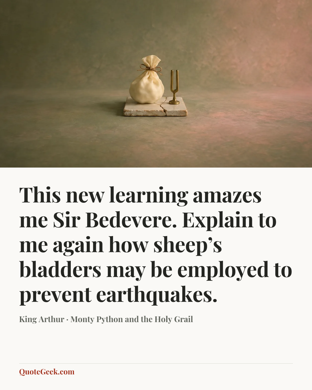 “This new learning amazes me Sir Bedevere. Explain to me again how sheep’s bladders may be employed to prevent earthquakes.” — King Arthur · Monty Python and the Holy Grail. Illustrated QuoteGeek card.